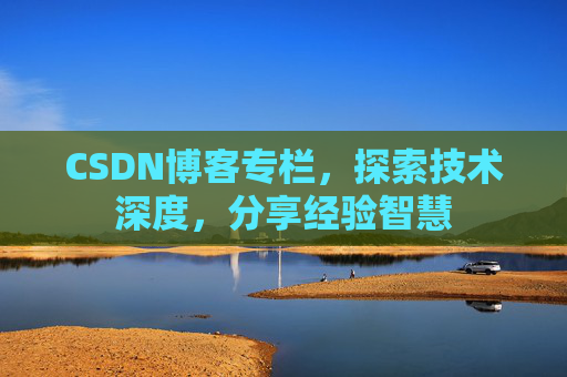CSDN博客专栏，探索技术深度，分享经验智慧